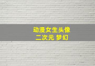 动漫女生头像 二次元 梦幻